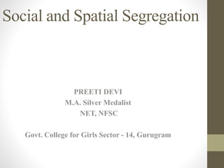 Social and Spatial Segregation
PREETI DEVI
M.A. Silver Medalist
NET, NFSC
Govt. College for Girls Sector - 14, Gurugram
 