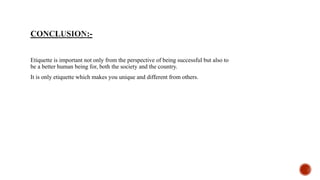 Etiquette is important not only from the perspective of being successful but also to
be a better human being for, both the society and the country.
It is only etiquette which makes you unique and different from others.
 