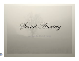Social Anxiety
   Amanda Dahlquist
 