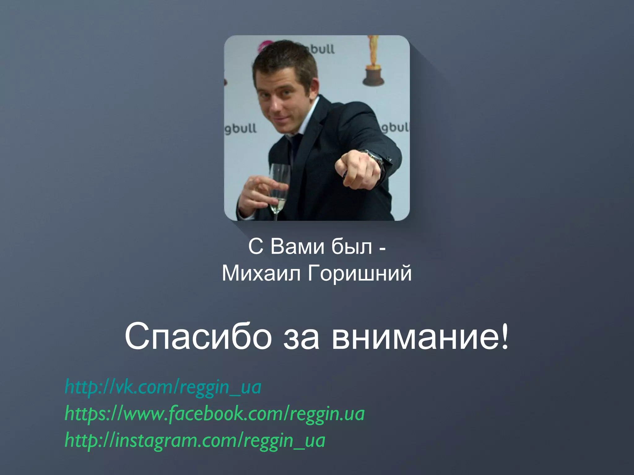 http://vk.com/reggin_ua
https://www.facebook.com/reggin.ua
http://instagram.com/reggin_ua
-С Вами был
Михаил Горишний
!Спасибо за внимание
 