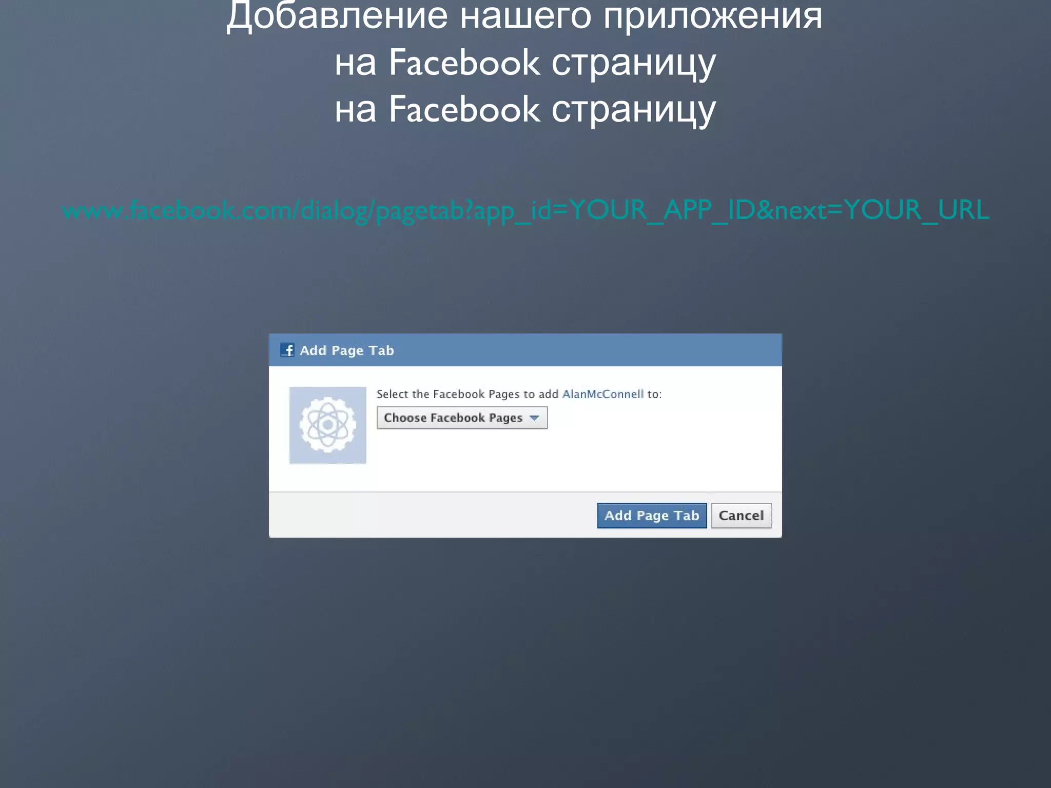 Добавление нашего приложения
Facebookна страницу
Facebookна страницу
www.facebook.com/dialog/pagetab?app_id=YOUR_APP_ID&next=YOUR_URL
 