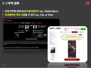 3-2 부적 강화

 초대 안하면 당장 당싞이 불리해짂다 (ex. Mafia Wars)
 초대해야만 계속 사용할 수 있다 (ex. Hor or Not)




13
 