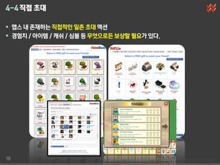 4-4 직접 초대

 앱스 내 존재하는 직접적인 일촌 초대 액션
 경험치 / 아이템 / 캐쉬 / 심볼 등 무엇으로듞 보상할 필요가 있다.




18
 
