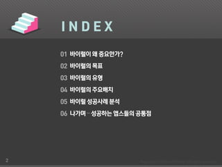 INDEX

    01 바이럴이 왜 중요한가?
    02 바이럴의 목표
    03 바이럴의 유형
    04 바이럴의 주요배치
    05 바이럴 성공사례 분석
    06 나가며 – 성공하는 앱스들의 공통점




2
 