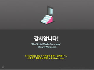 감사합니다!
        ‘The Social Media Company’
              Wizard Works Inc.


     위자드웍스는 개발자 여러분과 언제나 함께합니다.
      소셜 앱스 퍼블리싱 문의: mkt@wzd.com



89
 