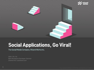 Social Applications, Go Viral!
    The Social Media Company, Wizard Works Inc.


    2009 / 09 / 04
    Nate DevSquare Developer Seminar
    Charles Pyo / pyo@wzd.com




1
 