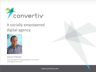 A socially empowered
digital agency.
Kevin Palmer
Vice President Emerging Media & Innovation
kevin@convertiv.com
www.convertiv.com
 