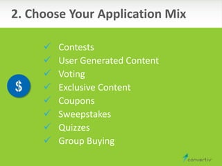  Contests
 User Generated Content
 Voting
 Exclusive Content
 Coupons
 Sweepstakes
 Quizzes
 Group Buying
2. Choose Your Application Mix
 
