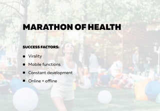MARATHON OF HEALTH
SUCCESS FACTORS:
Virality
Mobile functions
Constant development
Online + offline
 