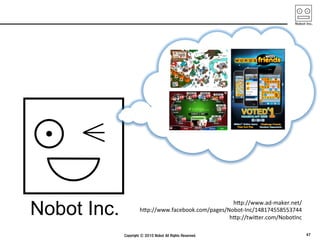Nobot Inc.	
                                              h"p://www.ad-­‐maker.net/	
               h"p://www.facebook.com/pages/Nobot-­‐Inc/148174558553744	
                                             h"p://twi"er.com/NobotInc	
 