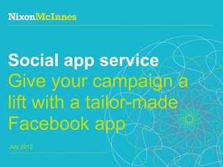 Social app service
Give your campaign a
lift with a tailor-made
Facebook app
July 2012

1 | NixonMcInnes, Social app service | July 2012
 