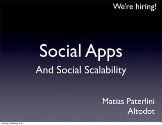 We’re hiring!




                          Social Apps
                          And Social Scalability

                                          Matias Paterlini
                                                 Altodot
Tuesday, December 6, 11
 