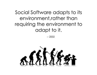 Social Software adapts to its
  environment,rather than
requiring the environment to
         adapt to it.
             --...
