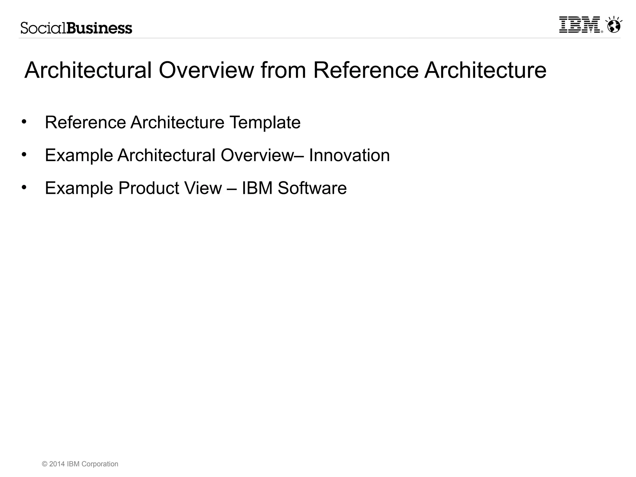 Architectural Overview from Reference Architecture 
• Reference Architecture Template 
• Example Architectural Overview– Innovation 
• Example Product View – IBM Software 
© 2014 IBM Corporation 
 