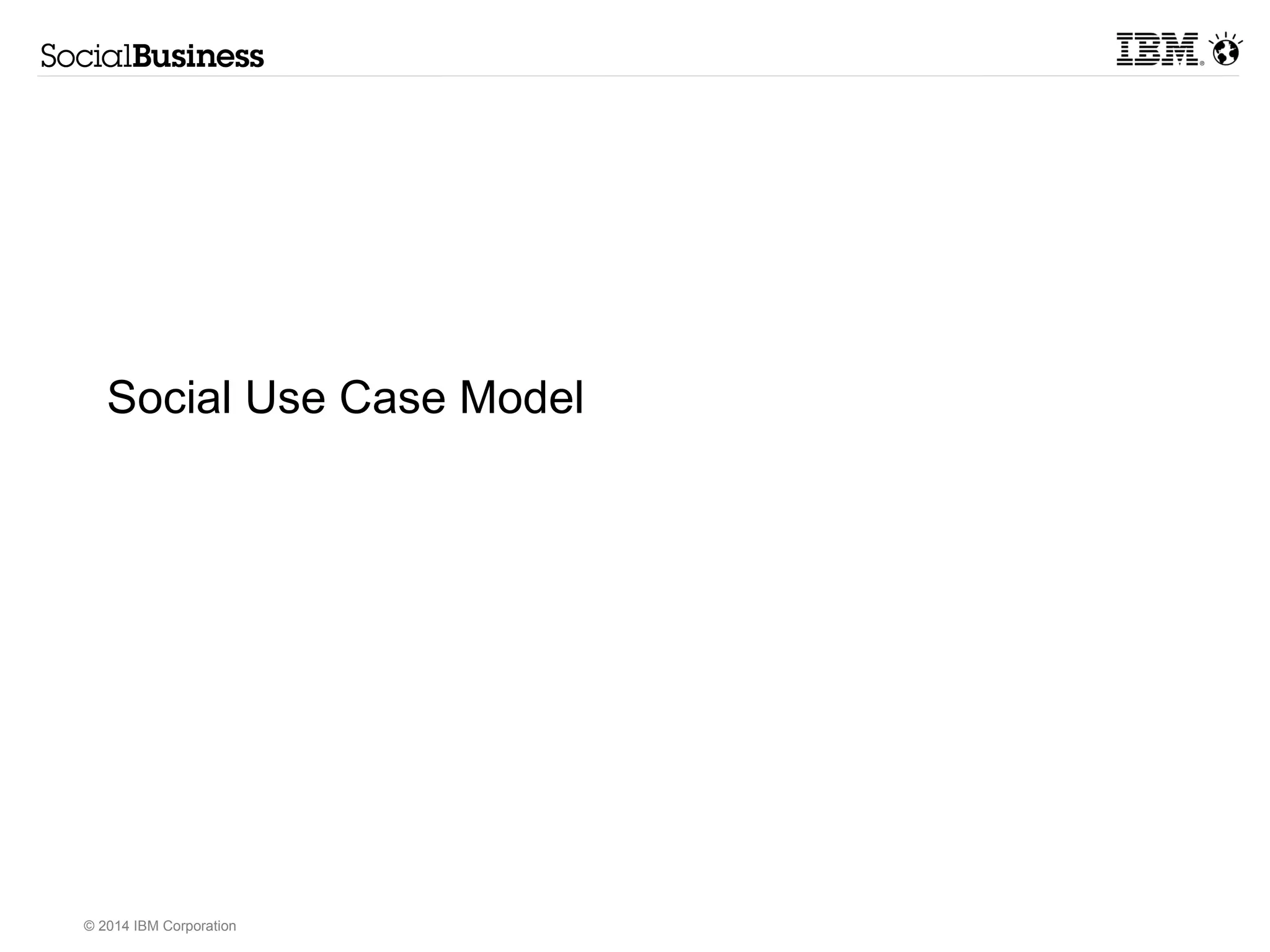 Social Use Case Model 
© 2014 IBM Corporation 
 