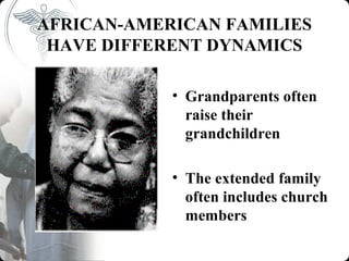 AFRICAN-AMERICAN FAMILIES
 HAVE DIFFERENT DYNAMICS

            • Grandparents often
              raise their
              grandchildren

            • The extended family
              often includes church
              members
 