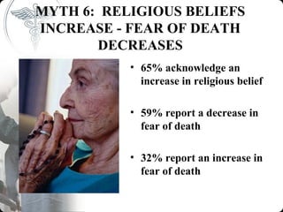 MYTH 6: RELIGIOUS BELIEFS
INCREASE - FEAR OF DEATH
       DECREASES
           • 65% acknowledge an
             increase in religious belief

           • 59% report a decrease in
             fear of death

           • 32% report an increase in
             fear of death
 