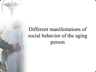 Different manifestations of
social behavior of the aging
          person
 