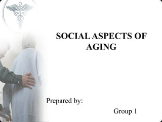 SOCIAL ASPECTS OF
        AGING




Prepared by:
               Group 1
 