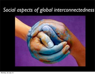 Social aspects of global interconnectedness
Monday, 22 July 13
 
