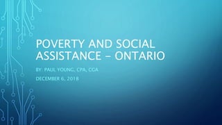 POVERTY AND SOCIAL
ASSISTANCE - ONTARIO
BY: PAUL YOUNG, CPA, CGA
DECEMBER 6, 2018
 