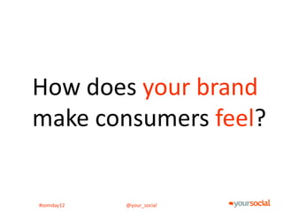 How does your brand
make consumers feel?


#somday12   @your_social
 