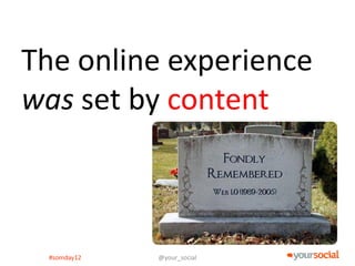 The online experience
was set by content



 #somday12   @your_social
 