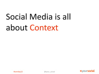 Social Media is all
about Context



  #somday12   @your_social
 