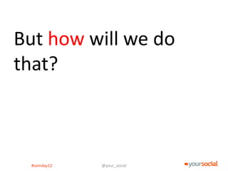But how will we do
that?



 #somday12   @your_social
 