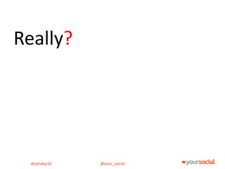 Really?




  #somday12   @your_social
 