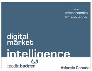 twitter
            @webconomist
            @mediabadger




digital
market
intelligence
          Atlantic Canada
 