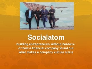 Socialatom
building entrepreneurs without borders -
or how a financial company found out
what makes a company culture sizzle
 