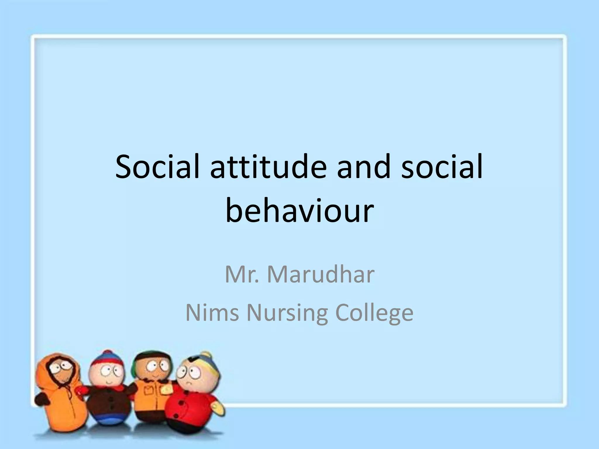 Social attitude and social
behaviour
Mr. Marudhar
Nims Nursing College
 