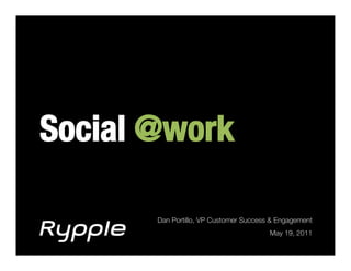 Social @work!

       Dan Portillo, VP Customer Success & Engagement!
                                        May 19, 2011!
 