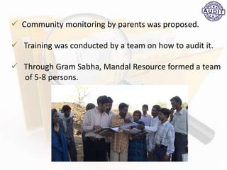  Community monitoring by parents was proposed.
 Training was conducted by a team on how to audit it.
 Through Gram Sabha, Mandal Resource formed a team
of 5-8 persons.
 