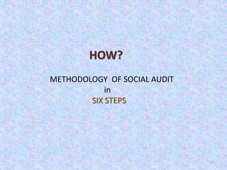 11
HOW?
METHODOLOGY OF SOCIAL AUDIT
in
SIX STEPS
 