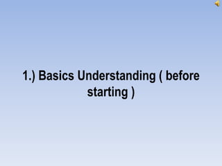 1.) Basics Understanding ( before
starting )
 