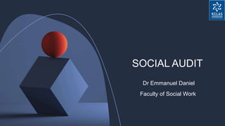 SOCIAL AUDIT
Dr Emmanuel Daniel
Faculty of Social Work
 