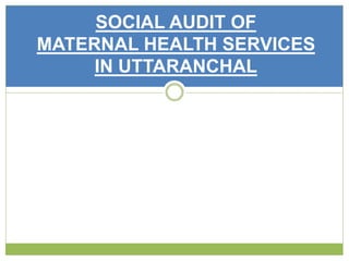 SOCIAL AUDIT OF 
MATERNAL HEALTH SERVICES 
IN UTTARANCHAL 
 