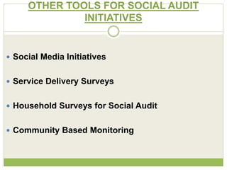 OTHER TOOLS FOR SOCIAL AUDIT 
INITIATIVES 
 Social Media Initiatives 
 Service Delivery Surveys 
 Household Surveys for Social Audit 
 Community Based Monitoring 
 