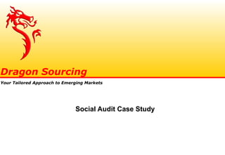 Social Audit Case Study
Dragon Sourcing
Your Tailored Approach to Emerging Markets
 