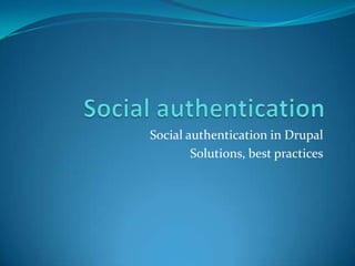 Social authentication in Drupal
Solutions, best practices

 