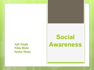 Social
AwarenessAjit Singh
Nitin Bisht
Sneha Mane
 