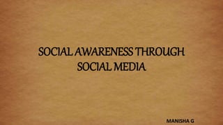 SOCIAL AWARENESS THROUGH
SOCIAL MEDIA
MANISHA G
 