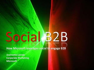 Social B2B How Microsoft leverages social to engage B2B Jeannette Liendo Corporate Marketing Microsoft  