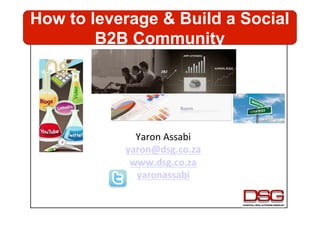 How to leverage & Build a Social
        B2B Community




             Yaron	
  Assabi	
  
           yaron@dsg.co.za	
  
            www.dsg.co.za	
  
             yaronassabi	
  
                    	
  
 
