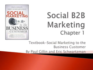 Textbook-Social Marketing to the
                 Business Customer
By Paul Gillin and Eric Schwartzman
 