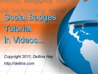 Social BadgesSocial Badges
TutorialTutorial
in Videos...in Videos...
Copyright 2011, Deltina Hay
http://deltina.com
 