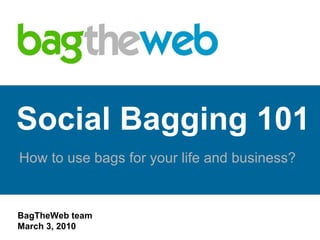 Social Bagging 101 How to use bags for your life and business? www.BagTheWeb.com 