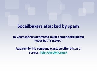 Socailbakers attacked by spam

by Zoomsphere automated multi-account distributed
              tweet bot “YEDWIK”

 Apparently this company wants to offer this as a
          service: http://yedwik.com/
 